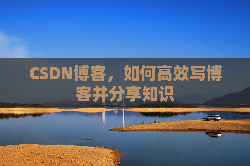 CSDN博客，如何高效写博客并分享知识